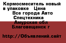 Кормосмеситель новый в упаковке › Цена ­ 580 000 - Все города Авто » Спецтехника   . Амурская обл.,Благовещенск г.